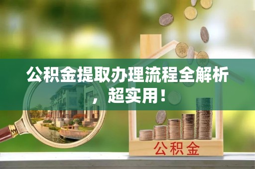 保定公积金提取办理流程全解析，超实用！