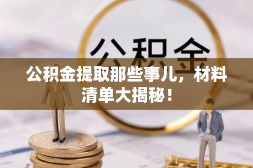 保定公积金提取那些事儿，材料清单大揭秘！