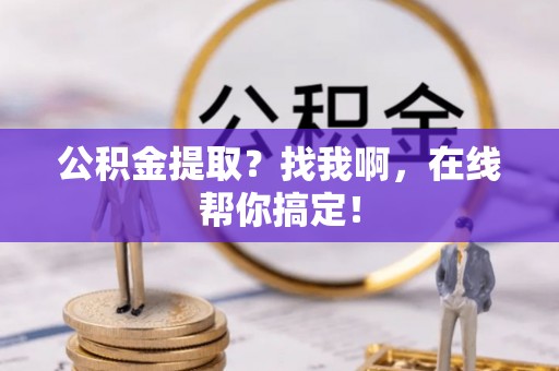 保定公积金提取？找我啊，在线帮你搞定！