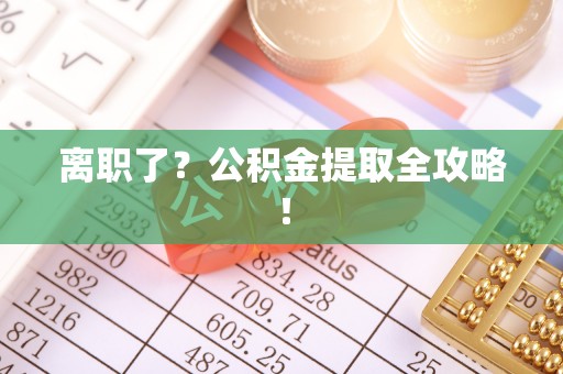 保定离职了？公积金提取全攻略！