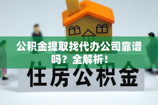 保定公积金提取找代办公司靠谱吗？全解析！