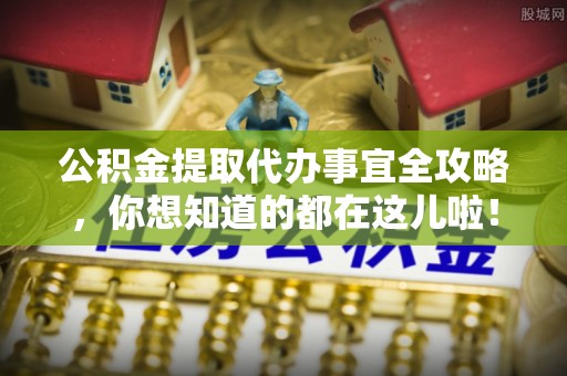 保定公积金提取代办事宜全攻略，你想知道的都在这儿啦！