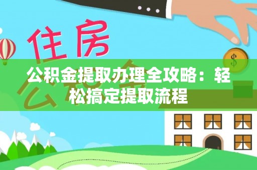 保定公积金提取办理全攻略：轻松搞定提取流程