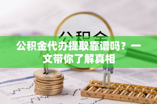 保定公积金代办提取靠谱吗？一文带你了解真相