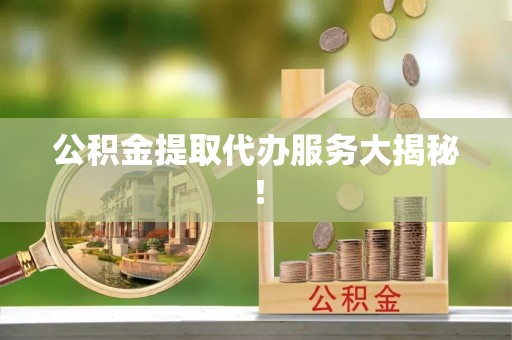 保定公积金提取代办服务大揭秘！