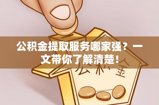 保定公积金提取服务哪家强？一文带你了解清楚！