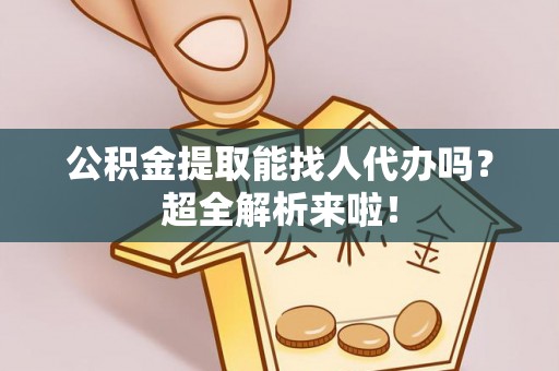 保定公积金提取能找人代办吗？超全解析来啦！