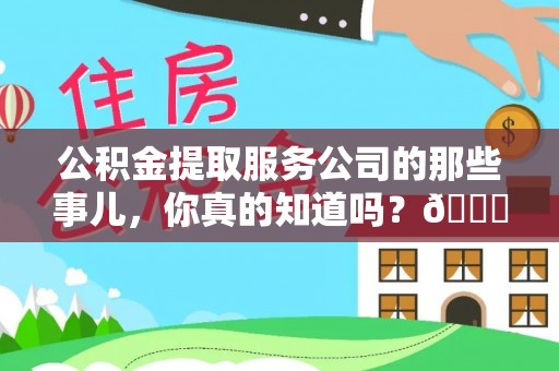 保定公积金提取服务公司的那些事儿，你真的知道吗？😎