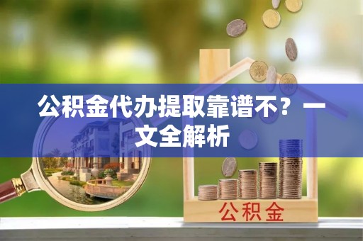 保定公积金代办提取靠谱不？一文全解析