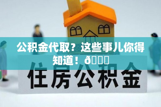 保定公积金代取？这些事儿你得知道！😎