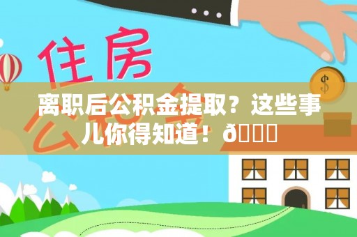 保定离职后公积金提取？这些事儿你得知道！😎