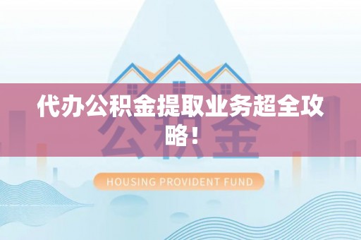 保定代办公积金提取业务超全攻略！