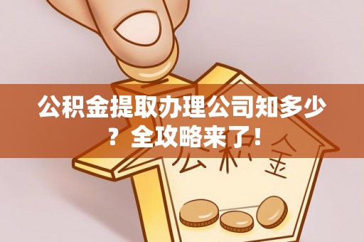 保定公积金提取办理公司知多少？全攻略来了！
