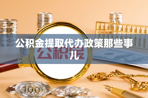 保定公积金提取代办政策那些事儿