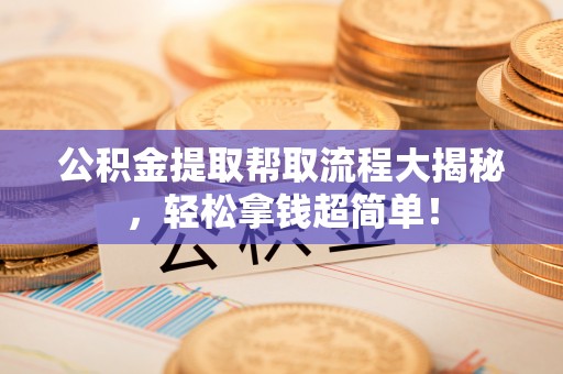 保定公积金提取帮取流程大揭秘，轻松拿钱超简单！