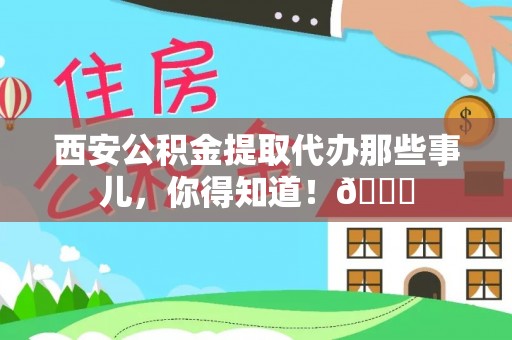 保定西安公积金提取代办那些事儿，你得知道！😎