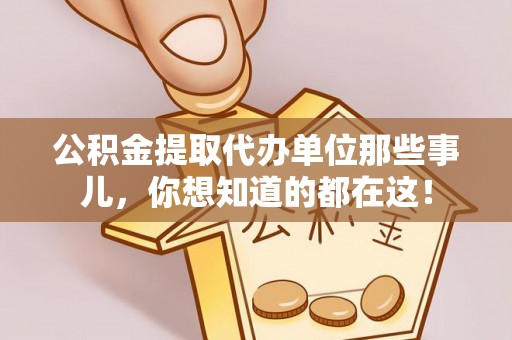 保定公积金提取代办单位那些事儿，你想知道的都在这！