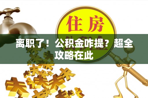 保定离职了！公积金咋提？超全攻略在此