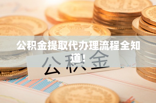保定公积金提取代办理流程全知道！