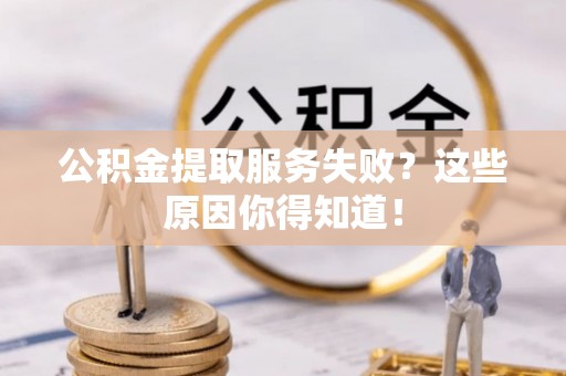 保定公积金提取服务失败？这些原因你得知道！