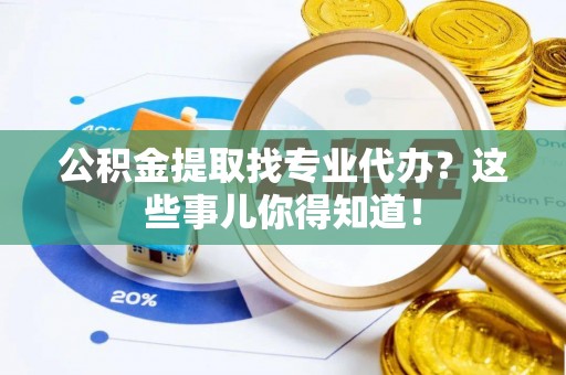 保定公积金提取找专业代办？这些事儿你得知道！