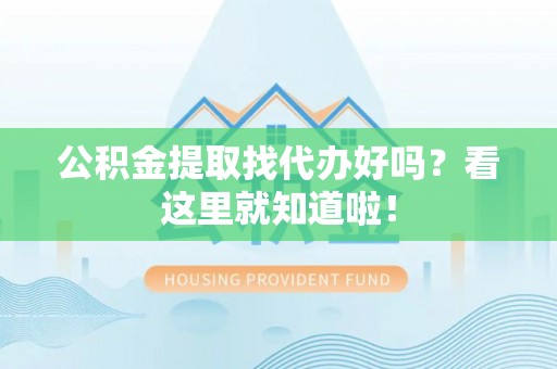 保定公积金提取找代办好吗？看这里就知道啦！