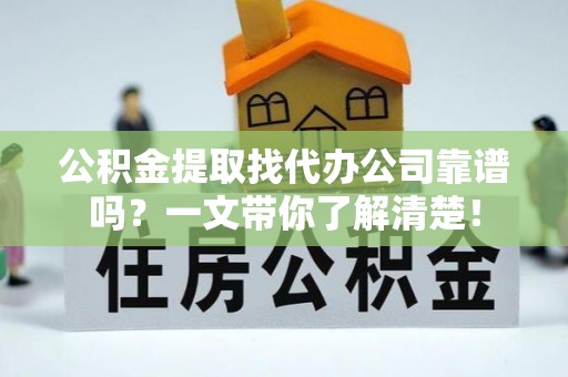 保定公积金提取找代办公司靠谱吗？一文带你了解清楚！