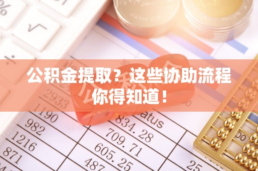 保定公积金提取？这些协助流程你得知道！