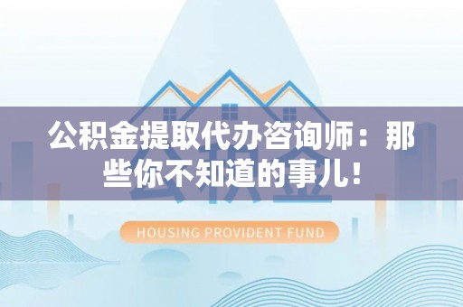 保定公积金提取代办咨询师：那些你不知道的事儿！