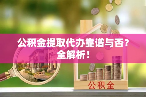 保定公积金提取代办靠谱与否？全解析！