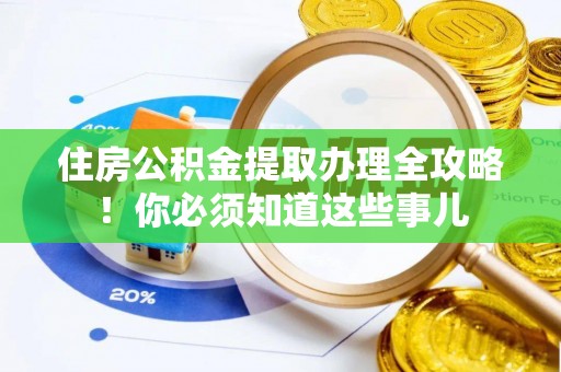 保定住房公积金提取办理全攻略！你必须知道这些事儿