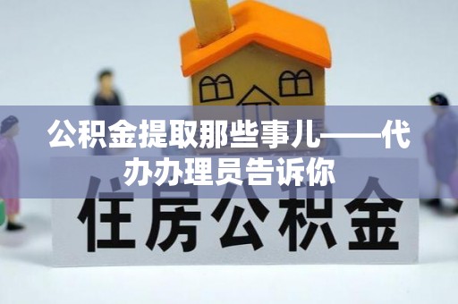 保定公积金提取那些事儿——代办办理员告诉你