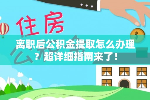 保定离职后公积金提取怎么办理？超详细指南来了！