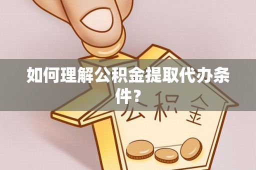 保定如何理解公积金提取代办条件？