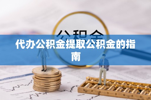 保定代办公积金提取公积金的指南