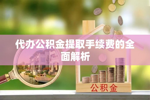 保定代办公积金提取手续费的全面解析