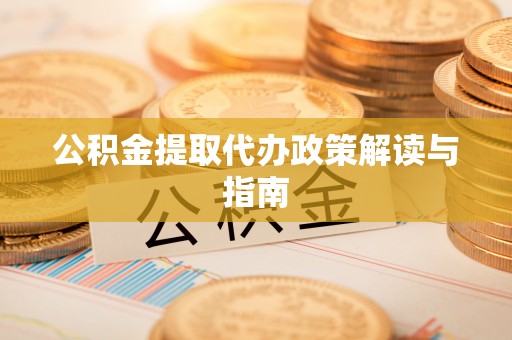 保定公积金提取代办政策解读与指南