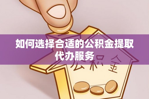 保定如何选择合适的公积金提取代办服务