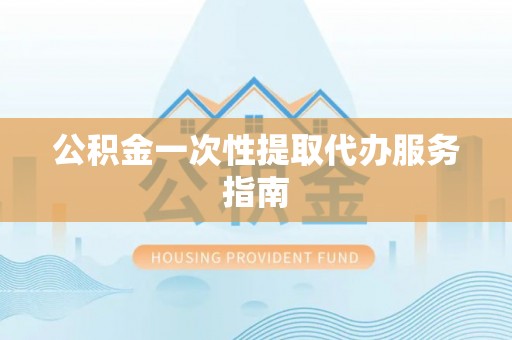 保定公积金一次性提取代办服务指南