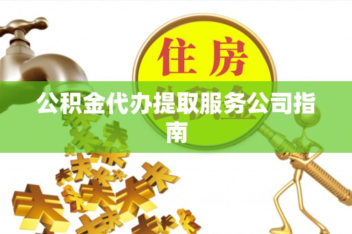 保定公积金代办提取服务公司指南