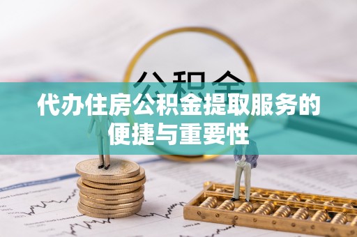保定代办住房公积金提取服务的便捷与重要性