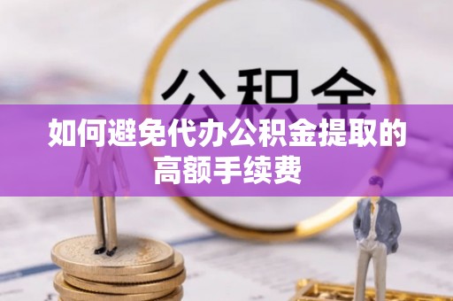 保定如何避免代办公积金提取的高额手续费