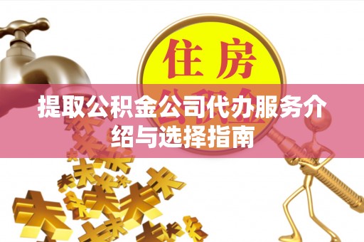 保定提取公积金公司代办服务介绍与选择指南
