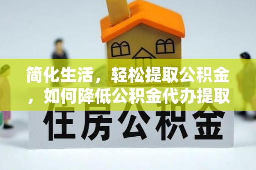 保定简化生活，轻松提取公积金，如何降低公积金代办提取的费用？
