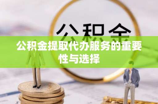 保定公积金提取代办服务的重要性与选择