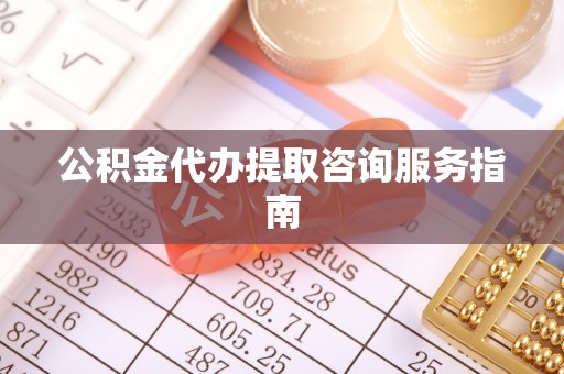 保定公积金代办提取咨询服务指南