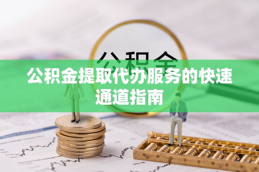 保定公积金提取代办服务的快速通道指南