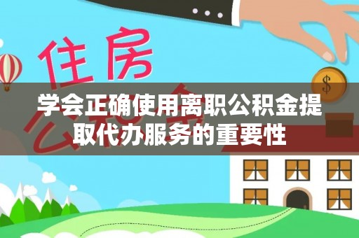 保定学会正确使用离职公积金提取代办服务的重要性