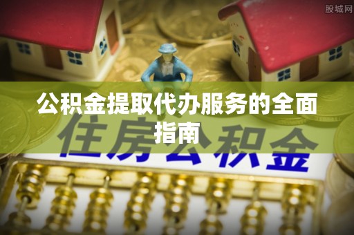 保定公积金提取代办服务的全面指南