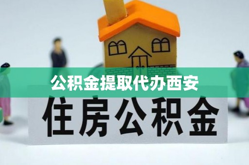 保定公积金提取代办西安